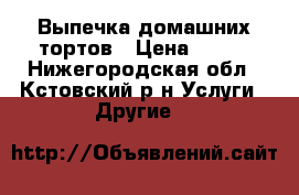 Выпечка домашних тортов › Цена ­ 800 - Нижегородская обл., Кстовский р-н Услуги » Другие   